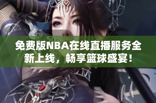 免费版NBA在线直播服务全新上线，畅享篮球盛宴！