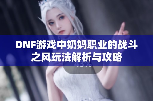 DNF游戏中奶妈职业的战斗之风玩法解析与攻略