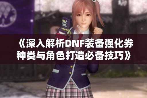 《深入解析DNF装备强化券种类与角色打造必备技巧》