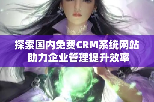 探索国内免费CRM系统网站 助力企业管理提升效率