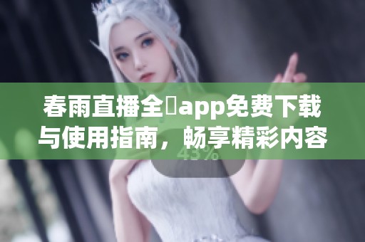 春雨直播全婐app免费下载与使用指南，畅享精彩内容