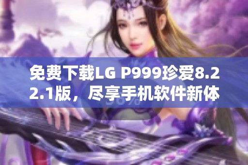 免费下载LG P999珍爱8.22.1版，尽享手机软件新体验