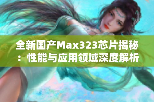 全新国产Max323芯片揭秘：性能与应用领域深度解析