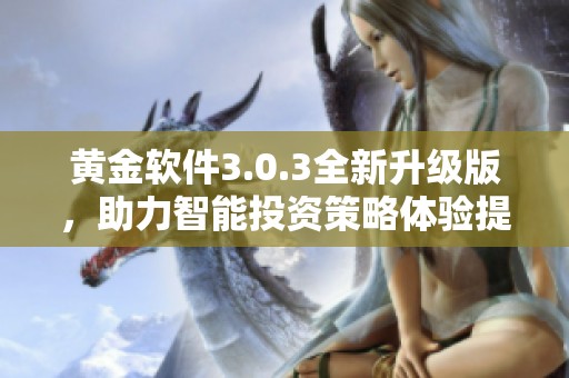 黄金软件3.0.3全新升级版，助力智能投资策略体验提升