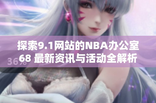 探索9.1网站的NBA办公室68 最新资讯与活动全解析