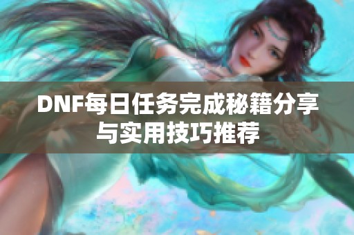 DNF每日任务完成秘籍分享与实用技巧推荐