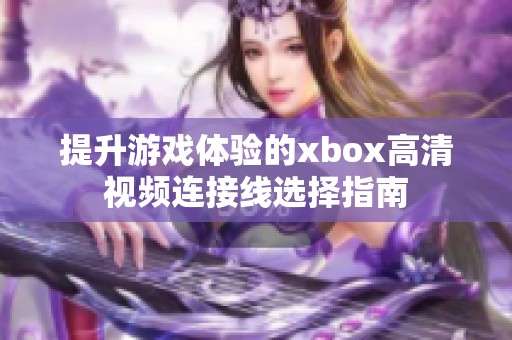 提升游戏体验的xbox高清视频连接线选择指南