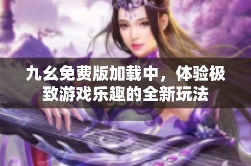 九幺免费版加载中，体验极致游戏乐趣的全新玩法