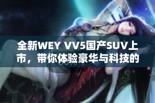 全新WEY VV5国产SUV上市，带你体验豪华与科技的完美结合