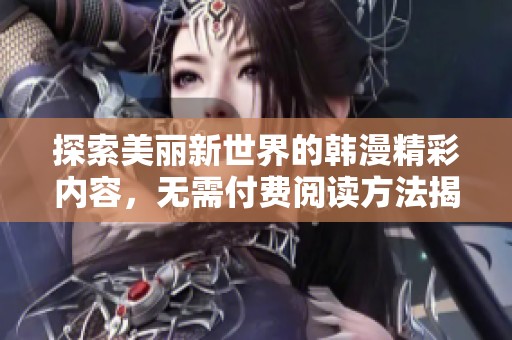 探索美丽新世界的韩漫精彩内容，无需付费阅读方法揭秘