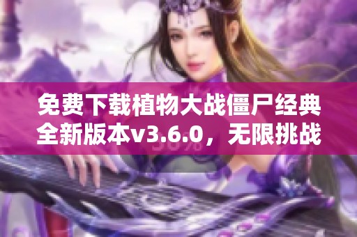 免费下载植物大战僵尸经典全新版本v3.6.0，无限挑战等你来玩