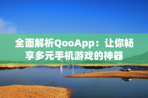 全面解析QooApp：让你畅享多元手机游戏的神器