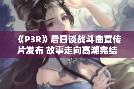 《P3R》后日谈战斗曲宣传片发布 故事走向高潮完结