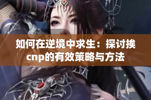 如何在逆境中求生：探讨挨cnp的有效策略与方法