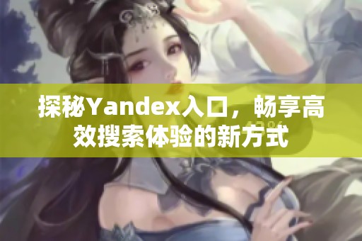 探秘Yandex入口，畅享高效搜索体验的新方式