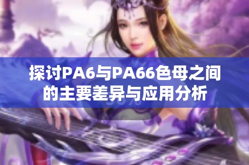 探讨PA6与PA66色母之间的主要差异与应用分析