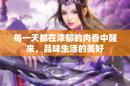 每一天都在浓郁的肉香中醒来，品味生活的美好