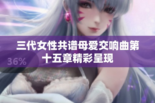 三代女性共谱母爱交响曲第十五章精彩呈现