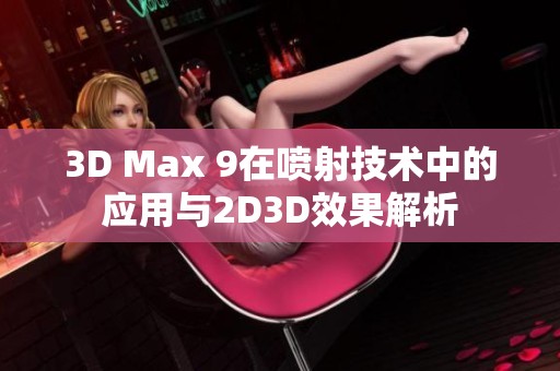 3D Max 9在喷射技术中的应用与2D3D效果解析