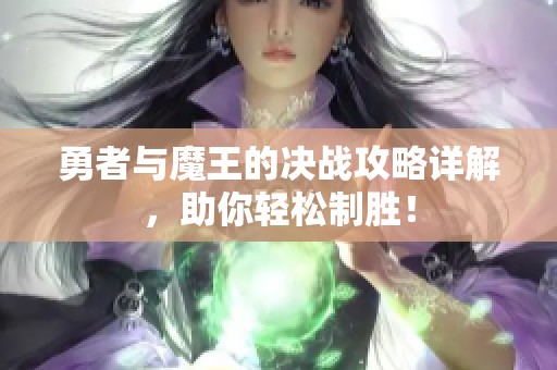 勇者与魔王的决战攻略详解，助你轻松制胜！