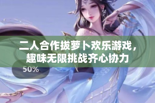 二人合作拔萝卜欢乐游戏，趣味无限挑战齐心协力