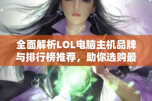 全面解析LOL电脑主机品牌与排行榜推荐，助你选购最佳游戏装备