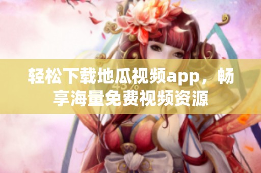 轻松下载地瓜视频app，畅享海量免费视频资源