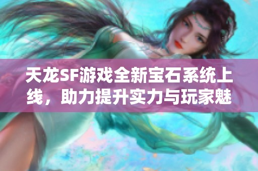 天龙SF游戏全新宝石系统上线，助力提升实力与玩家魅力