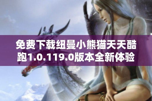 免费下载纽曼小熊猫天天酷跑1.0.119.0版本全新体验！