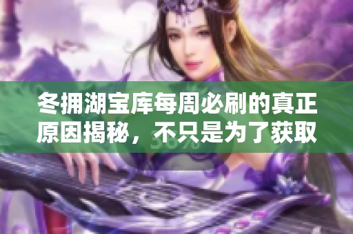 冬拥湖宝库每周必刷的真正原因揭秘，不只是为了获取牌子！