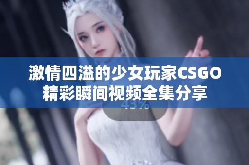 激情四溢的少女玩家CSGO精彩瞬间视频全集分享