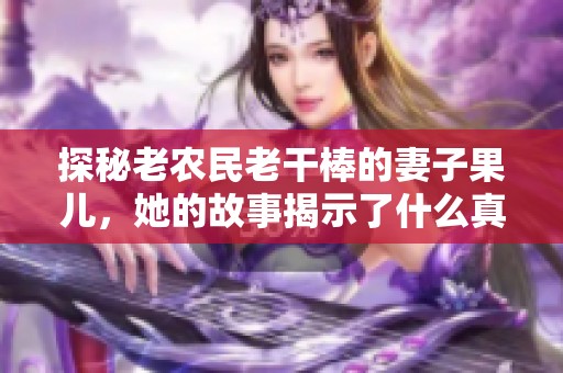 探秘老农民老干棒的妻子果儿，她的故事揭示了什么真相