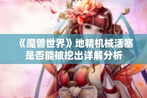 《魔兽世界》地精机械活塞是否能被挖出详解分析