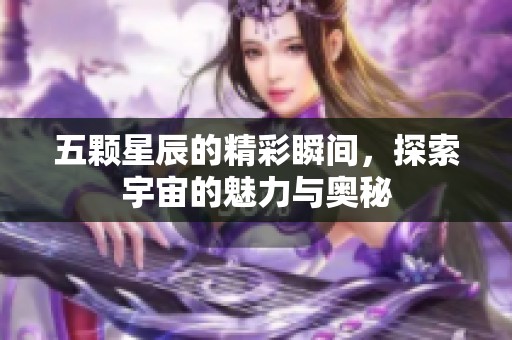 五颗星辰的精彩瞬间，探索宇宙的魅力与奥秘