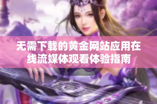 无需下载的黄金网站应用在线流媒体观看体验指南