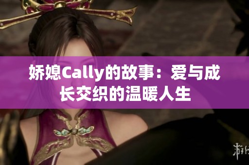 娇媳Cally的故事：爱与成长交织的温暖人生