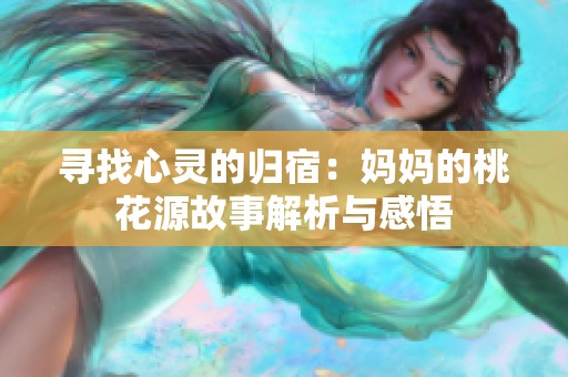 寻找心灵的归宿：妈妈的桃花源故事解析与感悟