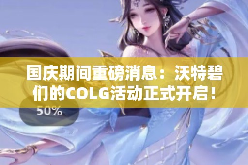 国庆期间重磅消息：沃特碧们的COLG活动正式开启！