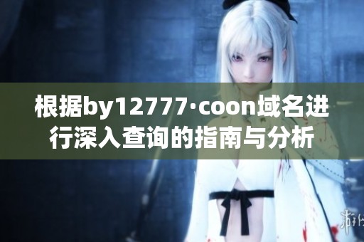 根据by12777·coon域名进行深入查询的指南与分析