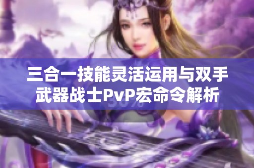 三合一技能灵活运用与双手武器战士PvP宏命令解析