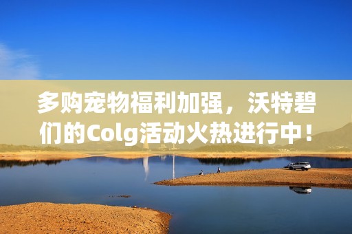 多购宠物福利加强，沃特碧们的Colg活动火热进行中！