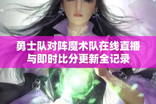 勇士队对阵魔术队在线直播与即时比分更新全记录