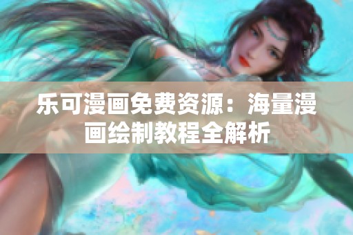 乐可漫画免费资源：海量漫画绘制教程全解析