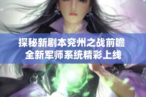 探秘新剧本兖州之战前瞻 全新军师系统精彩上线