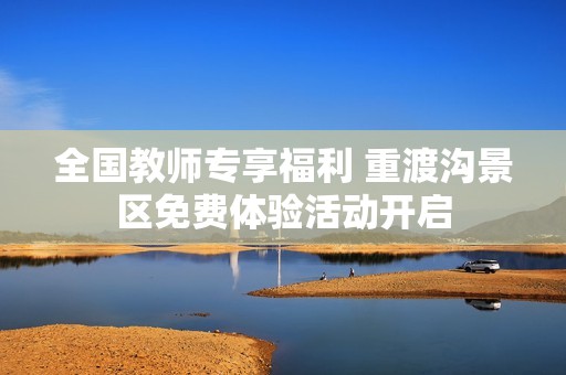 全国教师专享福利 重渡沟景区免费体验活动开启