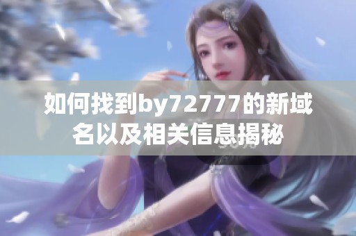 如何找到by72777的新域名以及相关信息揭秘