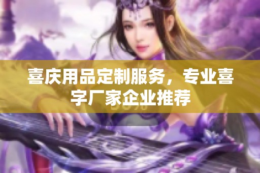 喜庆用品定制服务，专业喜字厂家企业推荐