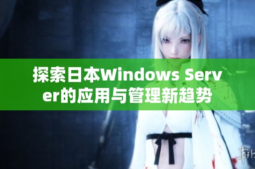 探索日本Windows Server的应用与管理新趋势