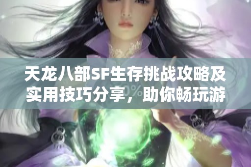 天龙八部SF生存挑战攻略及实用技巧分享，助你畅玩游戏