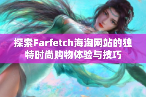 探索Farfetch海淘网站的独特时尚购物体验与技巧